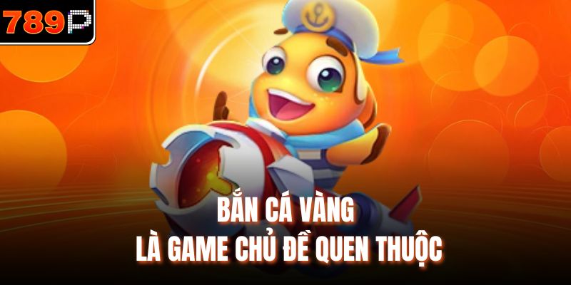 Bắn cá vàng là game chủ đề quen thuộc