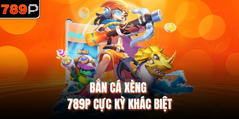 Bắn cá xèng 789P cực kỳ khác biệt 