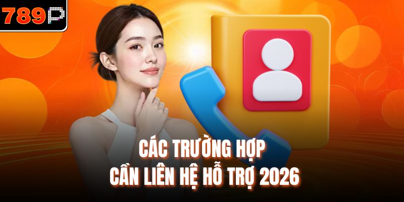 Các trường hợp cần liên hệ hỗ trợ 2026