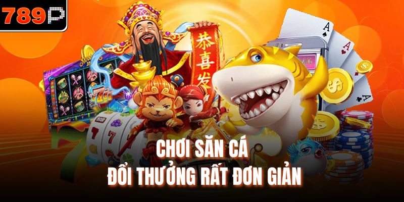 Chơi săn cá đổi thưởng rất đơn giản