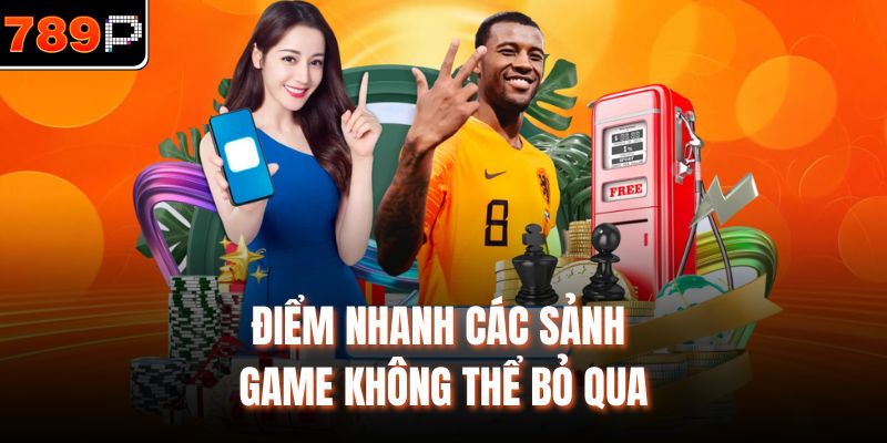 Điểm nhanh các sảnh game không thể bỏ qua