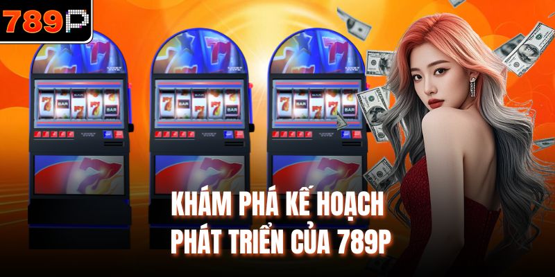 Khám phá kế hoạch phát triển của 789P