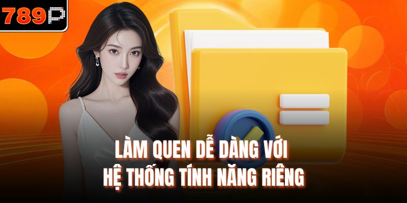 Làm quen dễ dàng với hệ thống tính năng riêng