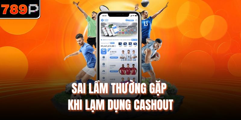 Sai lầm thường gặp khi lạm dụng cashout